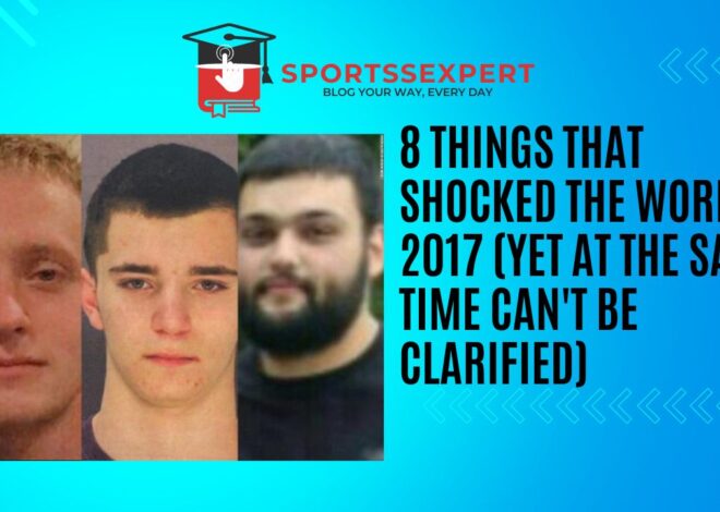 8 Things That Shocked the World in 2017 (Yet at the same time Can’t Be Clarified)